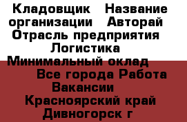 Кладовщик › Название организации ­ Авторай › Отрасль предприятия ­ Логистика › Минимальный оклад ­ 30 000 - Все города Работа » Вакансии   . Красноярский край,Дивногорск г.